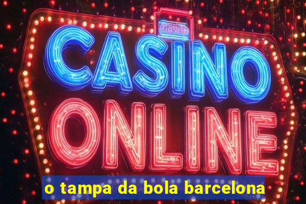 o tampa da bola barcelona